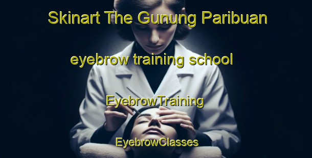Skinart The Gunung Paribuan eyebrow training school | EyebrowTraining | EyebrowClasses | SkinartTraining-Indonesia