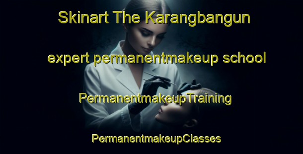 Skinart The Karangbangun expert permanentmakeup school | PermanentmakeupTraining | PermanentmakeupClasses | SkinartTraining-Indonesia