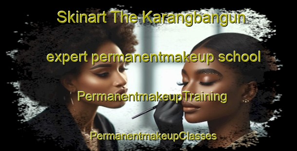 Skinart The Karangbangun expert permanentmakeup school | PermanentmakeupTraining | PermanentmakeupClasses | SkinartTraining-Indonesia
