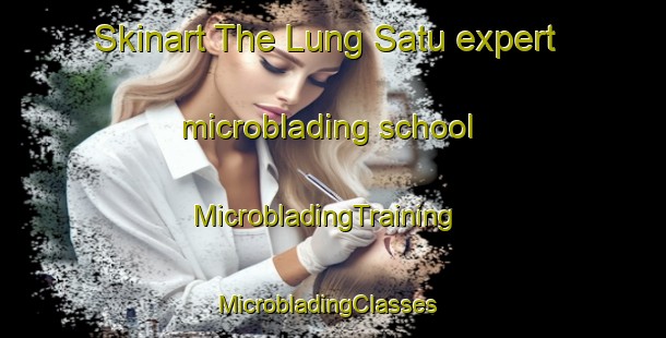 Skinart The Lung Satu expert microblading school | MicrobladingTraining | MicrobladingClasses | SkinartTraining-Indonesia