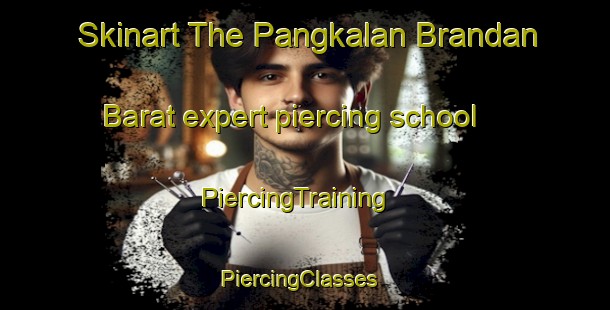 Skinart The Pangkalan Brandan Barat expert piercing school | PiercingTraining | PiercingClasses | SkinartTraining-Indonesia