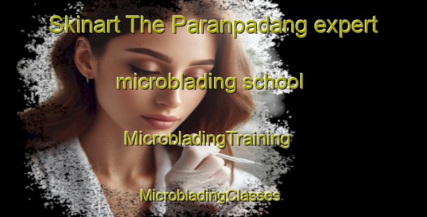 Skinart The Paranpadang expert microblading school | MicrobladingTraining | MicrobladingClasses | SkinartTraining-Indonesia