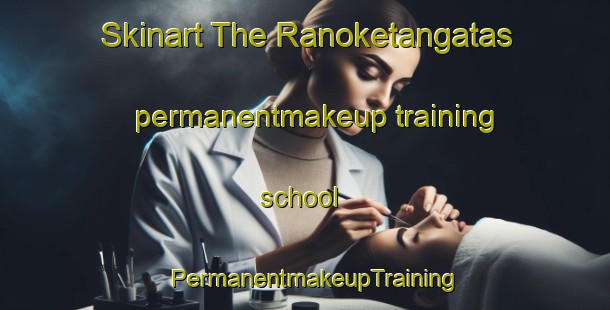 Skinart The Ranoketangatas permanentmakeup training school | PermanentmakeupTraining | PermanentmakeupClasses | SkinartTraining-Indonesia