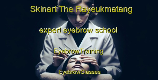 Skinart The Rayeukmatang expert eyebrow school | EyebrowTraining | EyebrowClasses | SkinartTraining-Indonesia