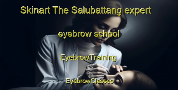 Skinart The Salubattang expert eyebrow school | EyebrowTraining | EyebrowClasses | SkinartTraining-Indonesia