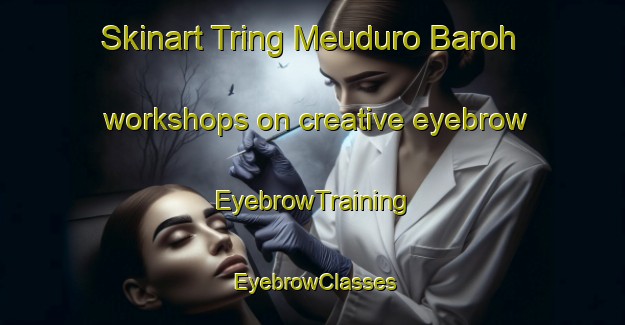 Skinart Tring Meuduro Baroh workshops on creative eyebrow | EyebrowTraining | EyebrowClasses | SkinartTraining-Indonesia