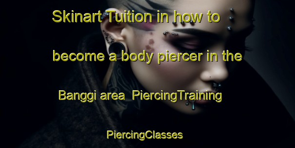 Skinart Tuition in how to become a body piercer in the Banggi area | PiercingTraining | PiercingClasses | SkinartTraining-Indonesia