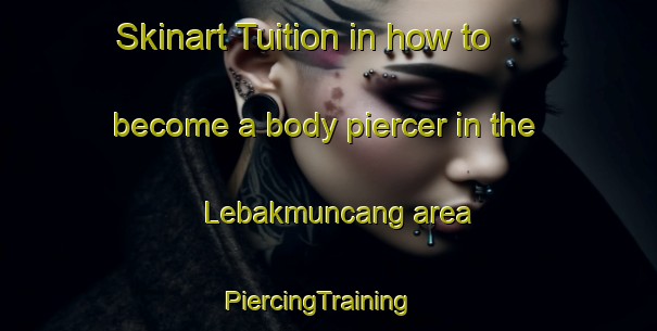 Skinart Tuition in how to become a body piercer in the Lebakmuncang area | PiercingTraining | PiercingClasses | SkinartTraining-Indonesia