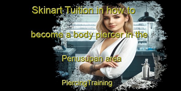 Skinart Tuition in how to become a body piercer in the Penusupan area | PiercingTraining | PiercingClasses | SkinartTraining-Indonesia
