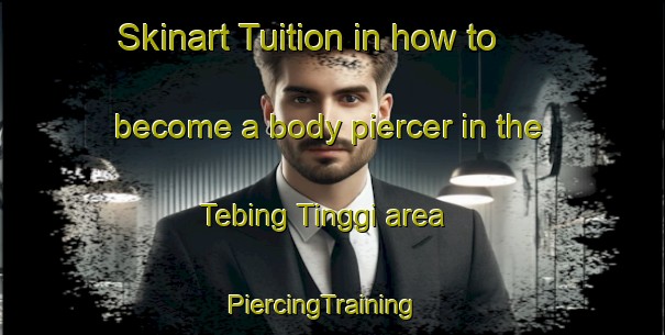 Skinart Tuition in how to become a body piercer in the Tebing Tinggi area | PiercingTraining | PiercingClasses | SkinartTraining-Indonesia