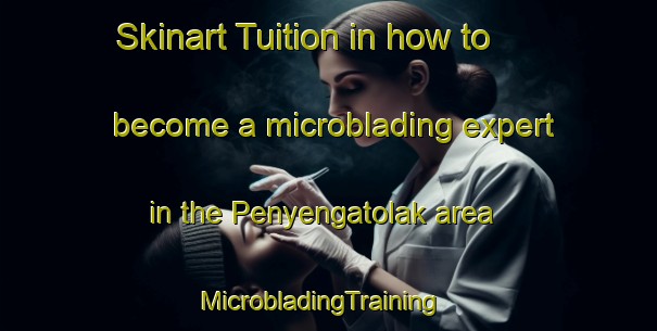 Skinart Tuition in how to become a microblading expert in the Penyengatolak area | MicrobladingTraining | MicrobladingClasses | SkinartTraining-Indonesia