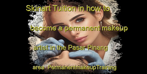 Skinart Tuition in how to become a permanent makeup artist in the Pasar Pinang area | PermanentmakeupTraining | PermanentmakeupClasses | SkinartTraining-Indonesia
