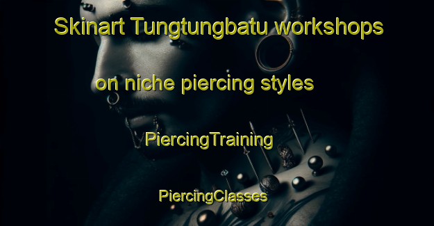 Skinart Tungtungbatu workshops on niche piercing styles | PiercingTraining | PiercingClasses | SkinartTraining-Indonesia