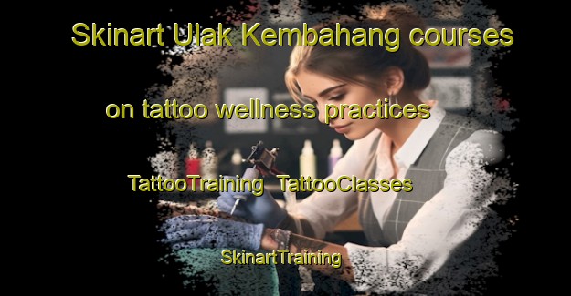 Skinart Ulak Kembahang courses on tattoo wellness practices | TattooTraining | TattooClasses | SkinartTraining-Indonesia