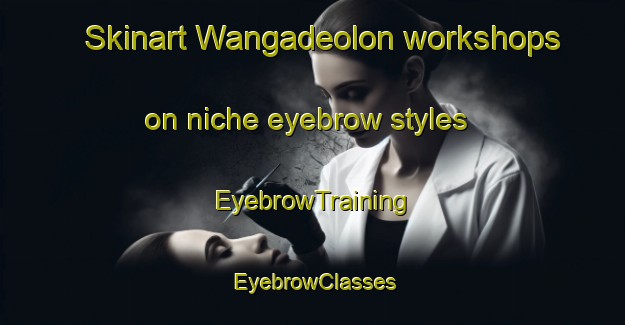 Skinart Wangadeolon workshops on niche eyebrow styles | EyebrowTraining | EyebrowClasses | SkinartTraining-Indonesia