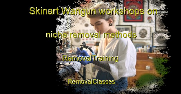 Skinart Wangun workshops on niche removal methods | RemovalTraining | RemovalClasses | SkinartTraining-Indonesia