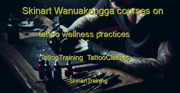 Skinart Wanuakongga courses on tattoo wellness practices | TattooTraining | TattooClasses | SkinartTraining-Indonesia