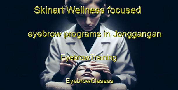 Skinart Wellness-focused eyebrow programs in Jonggangan | EyebrowTraining | EyebrowClasses | SkinartTraining-Indonesia