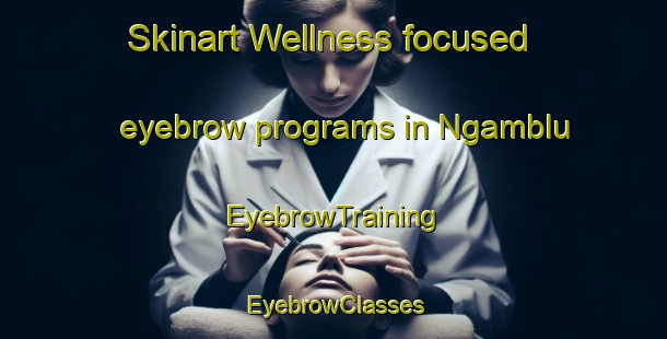 Skinart Wellness-focused eyebrow programs in Ngamblu | EyebrowTraining | EyebrowClasses | SkinartTraining-Indonesia