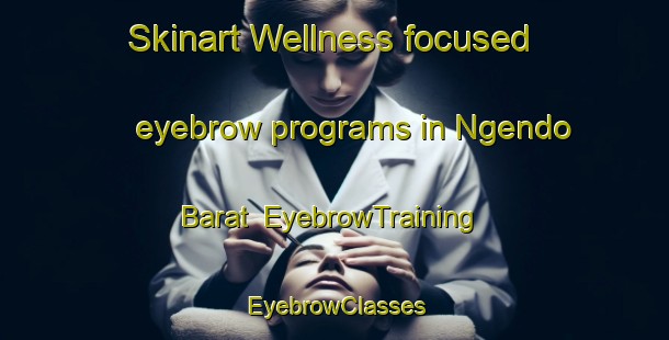Skinart Wellness-focused eyebrow programs in Ngendo Barat | EyebrowTraining | EyebrowClasses | SkinartTraining-Indonesia