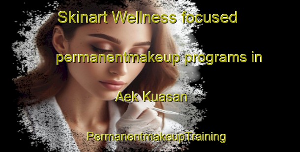 Skinart Wellness-focused permanentmakeup programs in Aek Kuasan | #PermanentmakeupTraining #PermanentmakeupClasses #SkinartTraining-Indonesia