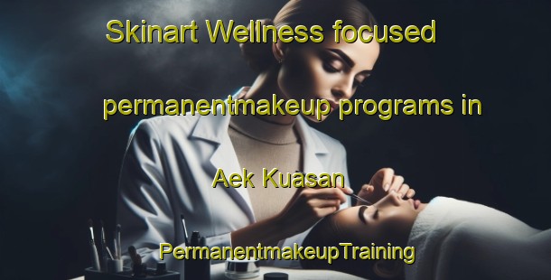 Skinart Wellness-focused permanentmakeup programs in Aek Kuasan | #PermanentmakeupTraining #PermanentmakeupClasses #SkinartTraining-Indonesia