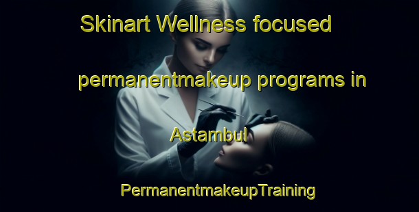 Skinart Wellness-focused permanentmakeup programs in Astambul | #PermanentmakeupTraining #PermanentmakeupClasses #SkinartTraining-Indonesia