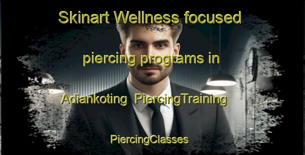 Skinart Wellness-focused piercing programs in Adiankoting | PiercingTraining | PiercingClasses | SkinartTraining-Indonesia