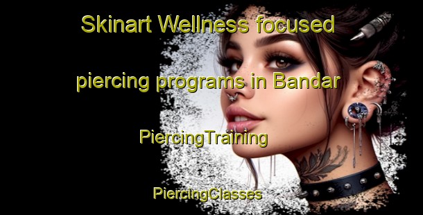Skinart Wellness-focused piercing programs in Bandar | PiercingTraining | PiercingClasses | SkinartTraining-Indonesia