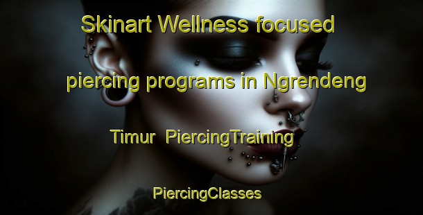 Skinart Wellness-focused piercing programs in Ngrendeng Timur | PiercingTraining | PiercingClasses | SkinartTraining-Indonesia