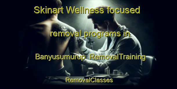 Skinart Wellness-focused removal programs in Banyusumurup | RemovalTraining | RemovalClasses | SkinartTraining-Indonesia