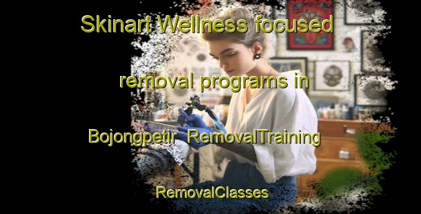 Skinart Wellness-focused removal programs in Bojongpetir | RemovalTraining | RemovalClasses | SkinartTraining-Indonesia