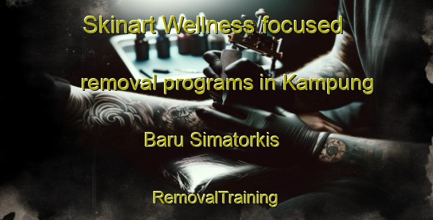 Skinart Wellness-focused removal programs in Kampung Baru Simatorkis | RemovalTraining | RemovalClasses | SkinartTraining-Indonesia