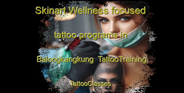 Skinart Wellness-focused tattoo programs in Balongkangkung | TattooTraining | TattooClasses | SkinartTraining-Indonesia