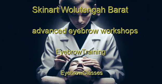 Skinart Wolutengah Barat advanced eyebrow workshops | EyebrowTraining | EyebrowClasses | SkinartTraining-Indonesia