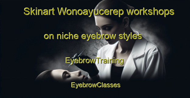 Skinart Wonoayucerep workshops on niche eyebrow styles | EyebrowTraining | EyebrowClasses | SkinartTraining-Indonesia