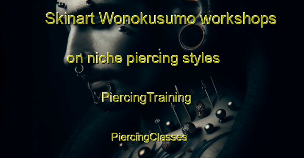 Skinart Wonokusumo workshops on niche piercing styles | PiercingTraining | PiercingClasses | SkinartTraining-Indonesia