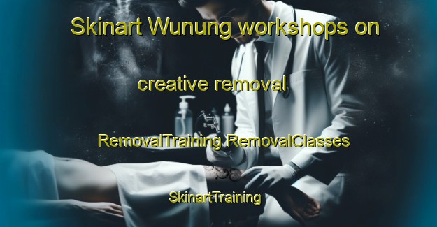 Skinart Wunung workshops on creative removal | #RemovalTraining #RemovalClasses #SkinartTraining-Indonesia