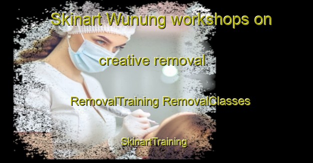 Skinart Wunung workshops on creative removal | #RemovalTraining #RemovalClasses #SkinartTraining-Indonesia